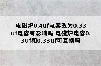 电磁炉0.4uf电容改为0.33uf电容有影响吗 电磁炉电容0.3uf和0.33uf可互换吗